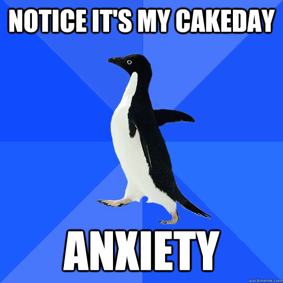 notice it's my Cakeday Anxiety  - notice it's my Cakeday Anxiety   Socially Awkward Penguin