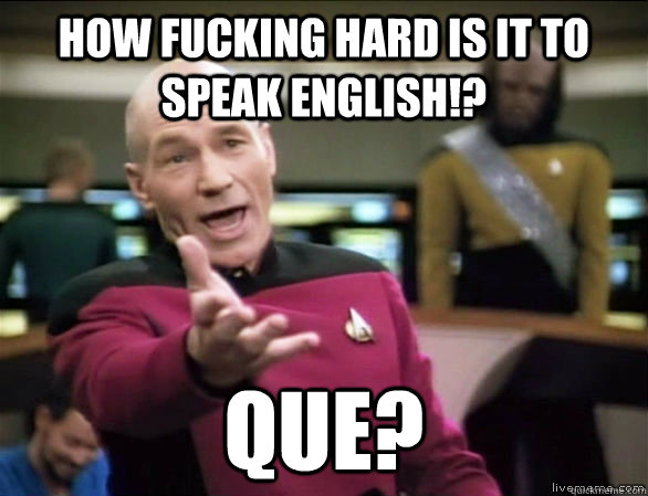 How fucking hard is it to speak english!? que?  Annoyed Picard HD