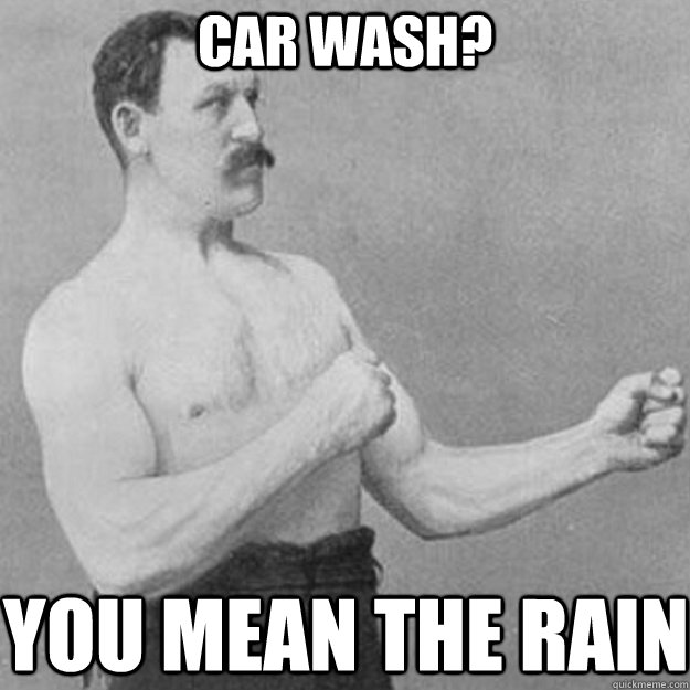 Car Wash? you mean the rain  overly manly man