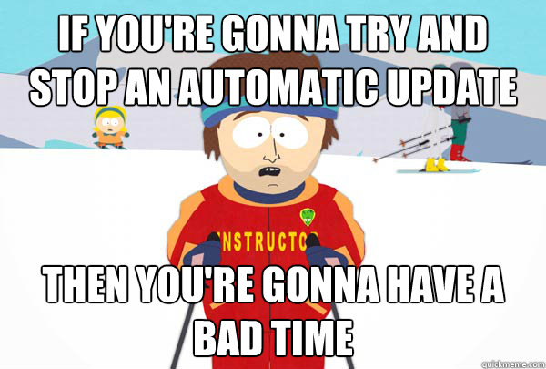 If you're gonna try and stop an automatic update Then you're gonna have a bad time  Super Cool Ski Instructor