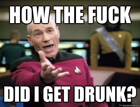 How the fuck did i get drunk? - How the fuck did i get drunk?  Annoyed Picard HD