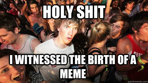HOLY SHIT i witnessed the birth of a meme  Sudden Clarity Clarence