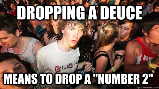 DROPPING A DEUCE MEANS TO DROP A 