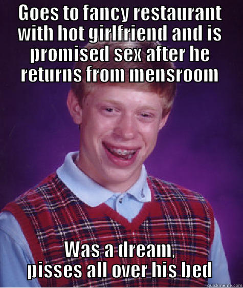 GOES TO FANCY RESTAURANT WITH HOT GIRLFRIEND AND IS PROMISED SEX AFTER HE RETURNS FROM MENSROOM WAS A DREAM, PISSES ALL OVER HIS BED Bad Luck Brian