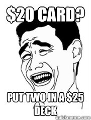 $20 card? Put two in a $25 deck  Yao meme