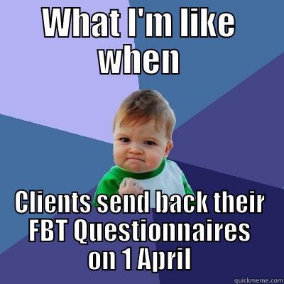 WHAT I'M LIKE WHEN CLIENTS SEND BACK THEIR FBT QUESTIONNAIRES ON 1 APRIL Success Kid