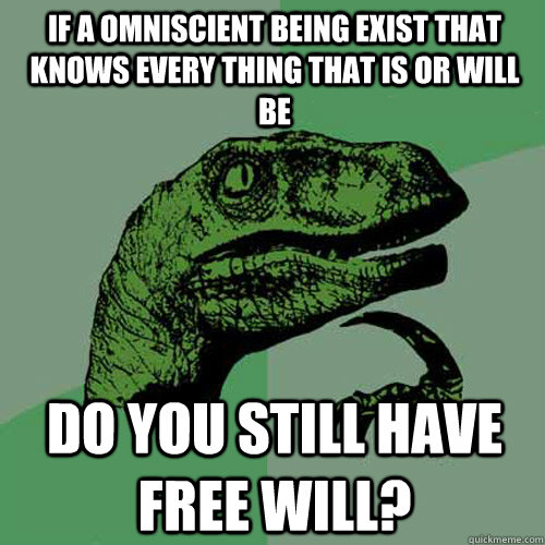 If a omniscient being exist that knows every thing that is or will be  do you still have free will? - If a omniscient being exist that knows every thing that is or will be  do you still have free will?  Philosoraptor