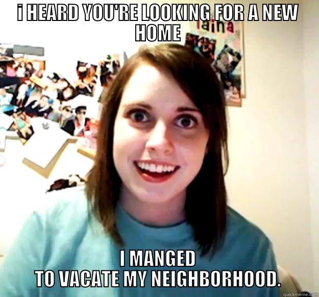 I HEARD YOU'RE LOOKING FOR A NEW HOME I MANGED TO VACATE MY NEIGHBORHOOD. Overly Attached Girlfriend