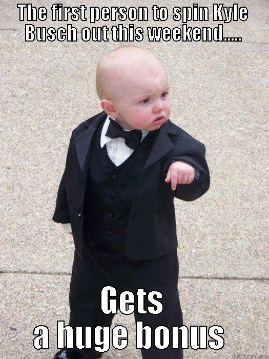 THE FIRST PERSON TO SPIN KYLE BUSCH OUT THIS WEEKEND..... GETS A HUGE BONUS  Baby Godfather