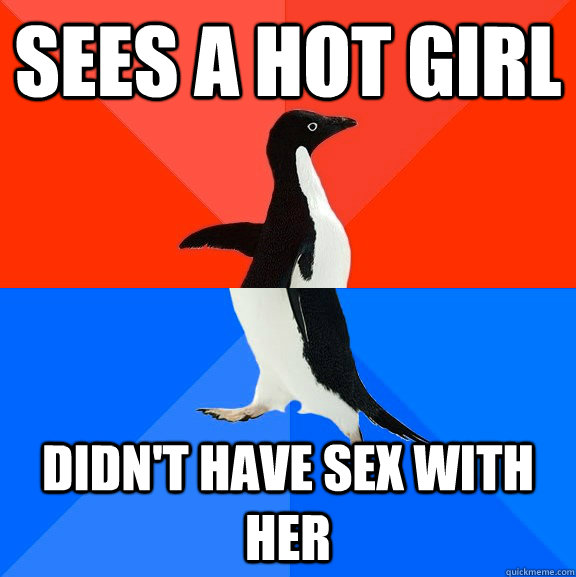 sees a hot girl didn't have sex with her  Socially Awesome Awkward Penguin