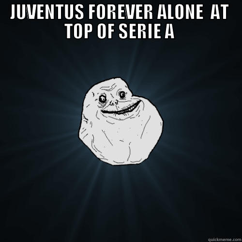 JUVENTUS FOREVER ALONE  AT TOP OF SERIE A  Forever Alone