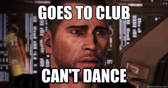 Goes to club Can't dance - Goes to club Can't dance  Commander Shepard Problems