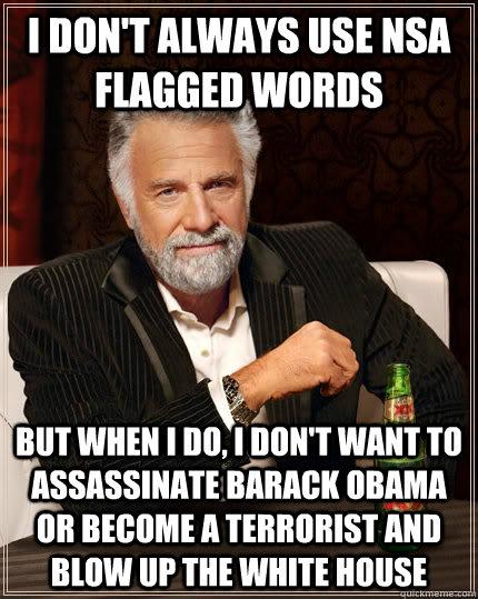 I don't always use NSA flagged words but when I do, I don't want to assassinate Barack Obama or become a terrorist and blow up the white house  The Most Interesting Man In The World