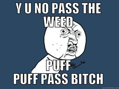 Y U NO PASS THE WEED PUFF PUFF PASS BITCH Y U No