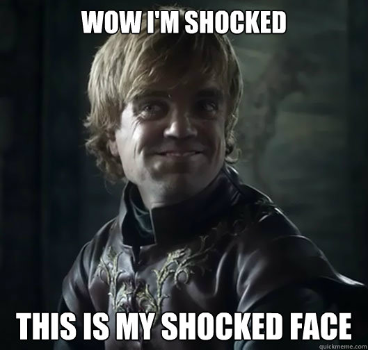 wow I'm shocked this is my shocked face - wow I'm shocked this is my shocked face  Bad Joke Tyrion