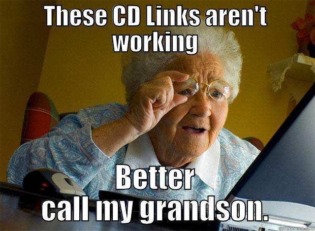 Broken CD Links - THESE CD LINKS AREN'T WORKING BETTER CALL MY GRANDSON. Grandma finds the Internet