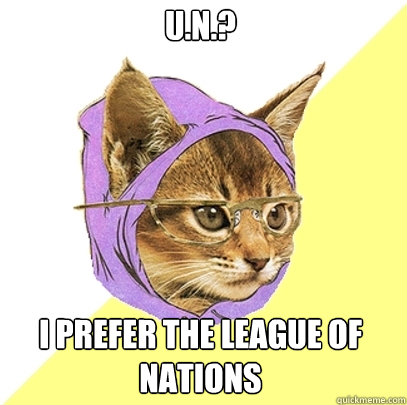 U.N.? I prefer the League of Nations  Hipster Kitty