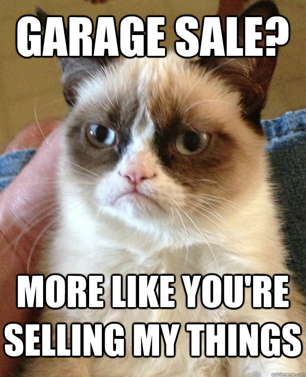 garage sale? more like you're selling my things - garage sale? more like you're selling my things  Grumpy Cat