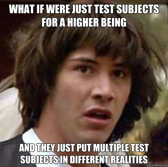 what if were just test subjects for a higher being and they just put multiple test subjects in different realities  conspiracy keanu