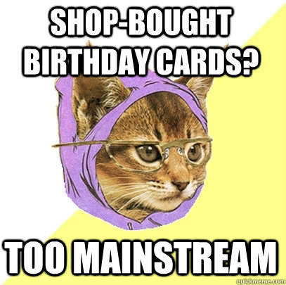 SHOP-BOUGHT BIRTHDAY CARDS? TOO MAINSTREAM  Hipster Kitty