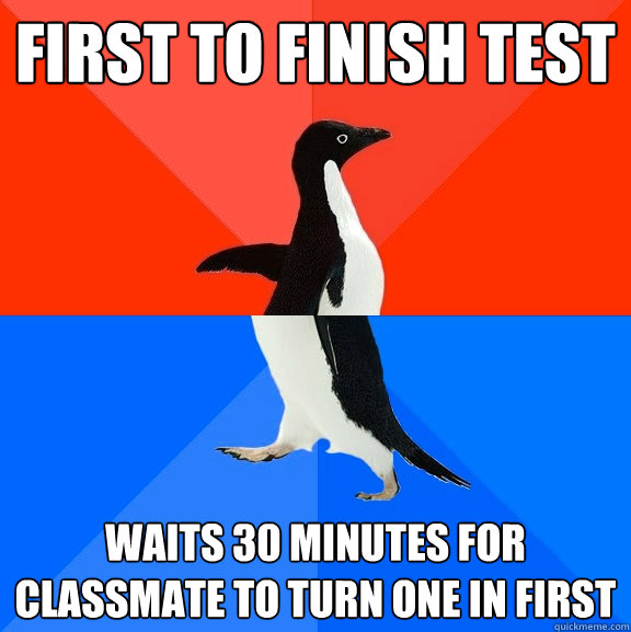 first to finish test waits 30 minutes for classmate to turn one in first  Socially Awesome Awkward Penguin