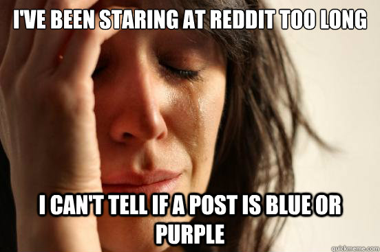 I've been staring at Reddit too long I can't tell if a post is blue or purple  First World Problems