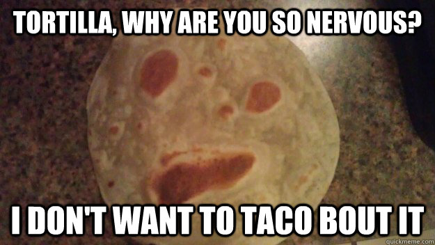 Tortilla, Why Are You So Nervous? I Don't Want To Taco Bout It - Tortilla, Why Are You So Nervous? I Don't Want To Taco Bout It  Misc