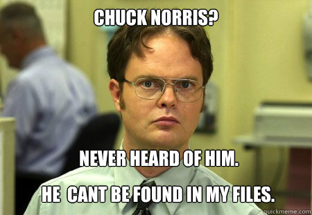 Chuck Norris?
 Never heard of him. He  cant be found in my files.  Dwight