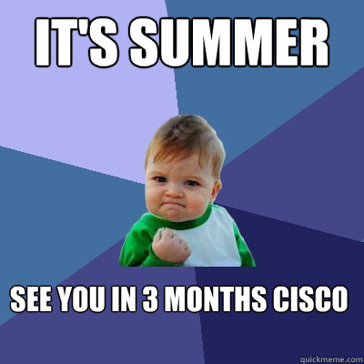 It's summer vacation See you in 3 months cisco  Success Kid
