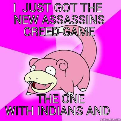 I  JUST GOT THE  NEW ASSASSINS CREED GAME  THE ONE WITH INDIANS AND STUFF Slowpoke