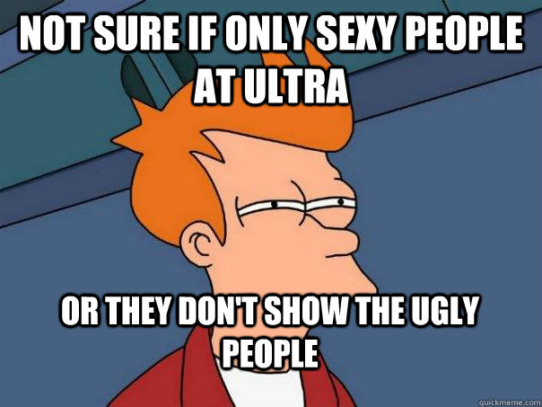 not sure if only sexy people at ultra or they don't show the ugly people  FuturamaFry