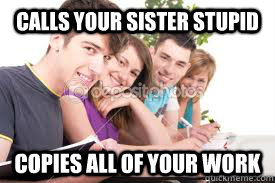 Calls your sister stupid copies all of your work - Calls your sister stupid copies all of your work  Scumbag Classmate