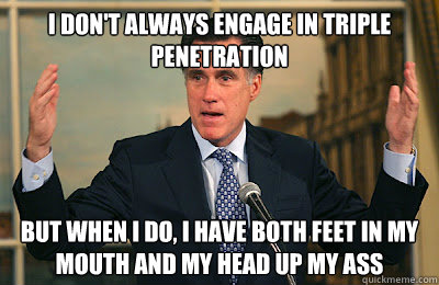 I don't always engage in triple penetration but when i do, i have both feet in my mouth and my head up my ass  