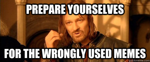 Prepare yourselves for the wrongly used memes  One Does Not Simply