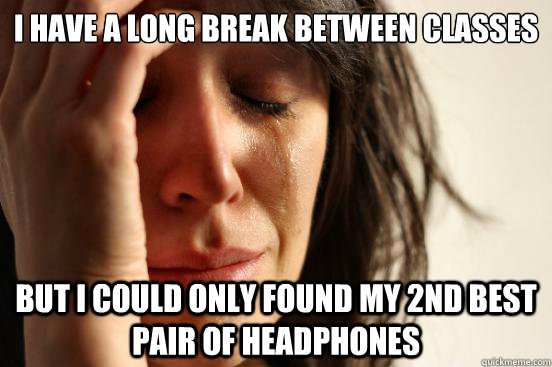 I have a long break between classes But I could only found my 2nd best pair of headphones  First World Problems