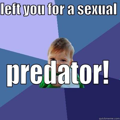 LEFT YOU FOR A SEXUAL  PREDATOR! Success Kid