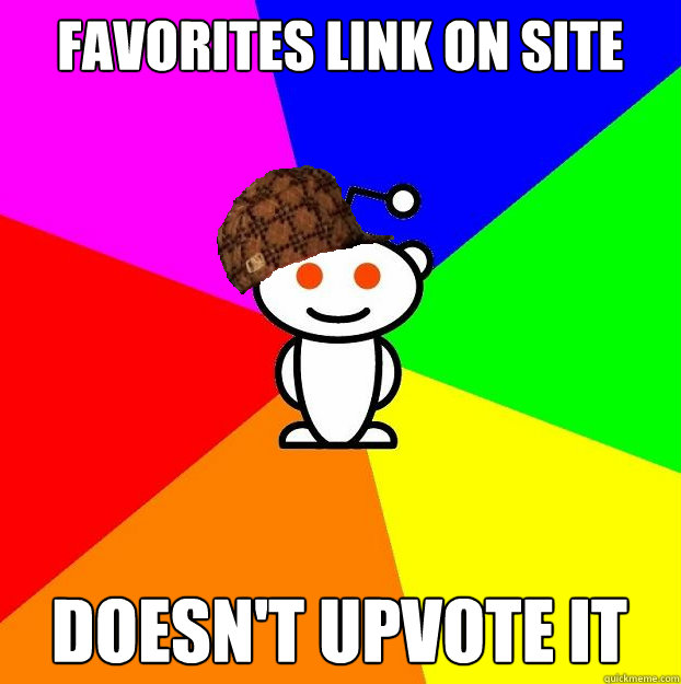 Favorites link on site Doesn't upvote it  Scumbag Redditor
