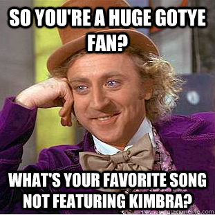 SO YOU'RE A HUGE GOTYE FAN? WHAT'S YOUR FAVORITE SONG NOT FEATURING KIMBRA?  Creepy Wonka