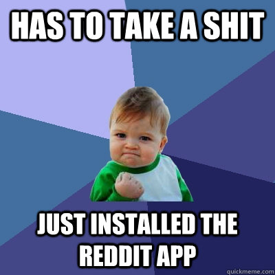 has to take a shit just installed the reddit app - has to take a shit just installed the reddit app  Success Kid