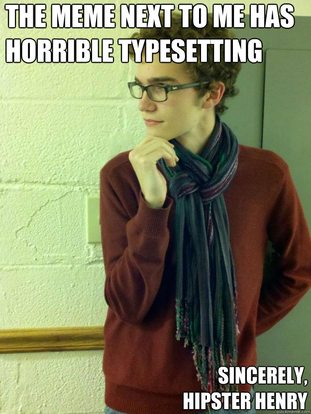 The meme next to me has horrible typesetting Sincerely, Hipster Henry  Hipster Henry