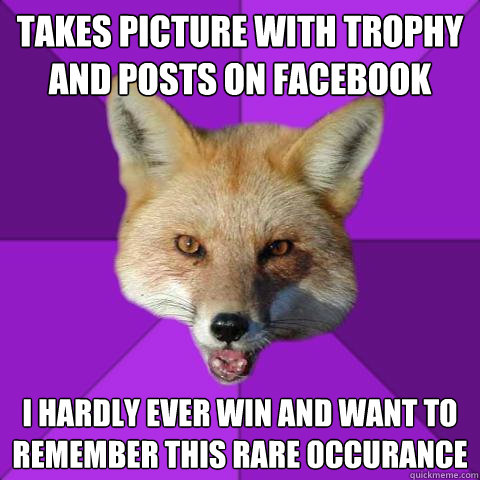Takes picture with trophy and posts on facebook I hardly ever win and want to remember this rare occurance  Forensics Fox