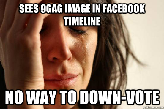 Sees 9gag image in facebook timeline no way to down-vote  First World Problems