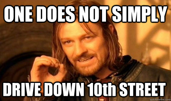 ONE DOES NOT SIMPLY DRIVE DOWN 10th STREET - ONE DOES NOT SIMPLY DRIVE DOWN 10th STREET  One Does Not Simply