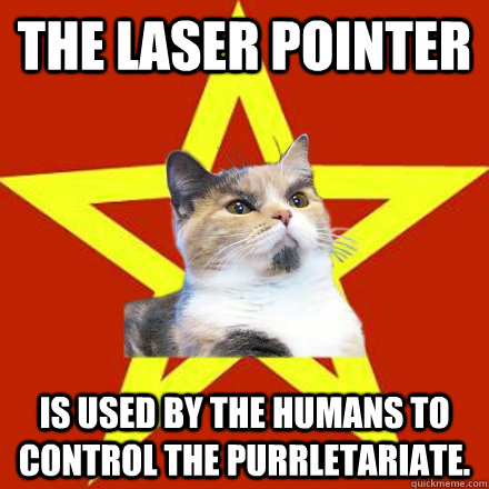 The laser pointer Is used by the humans to control the purrletariate.   Lenin Cat