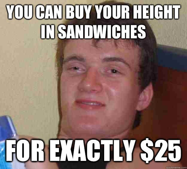 You can buy your height in sandwiches for exactly $25 - You can buy your height in sandwiches for exactly $25  10 Guy