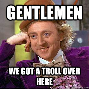 gentlemen we got a troll over here  Condescending Wonka