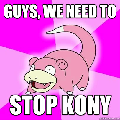 Guys, we need to Stop KONY  Slowpoke