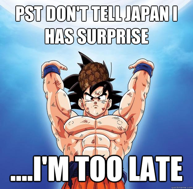 PST don't tell japan I has surprise ....I'm too late  Scumbag Goku