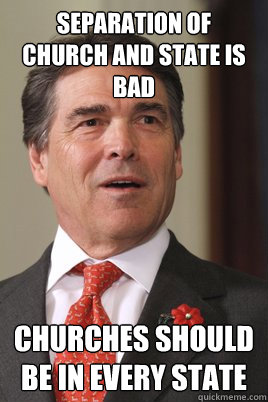 separation of church and state is bad churches should be in every state  Rick perry