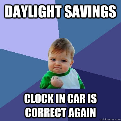 daylight savings clock in car is correct again - daylight savings clock in car is correct again  Success Kid